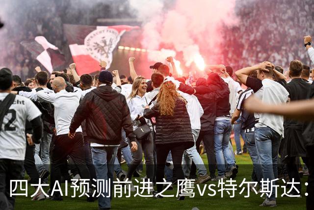 四大AI预测前进之鹰vs特尔斯达：四家一致看主胜，千问猜3比1